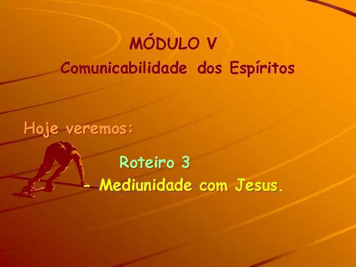 MÓDULO V Comunicabilidade dos Espíritos Hoje veremos: Roteiro 3 - Mediunidade com Jesus. 