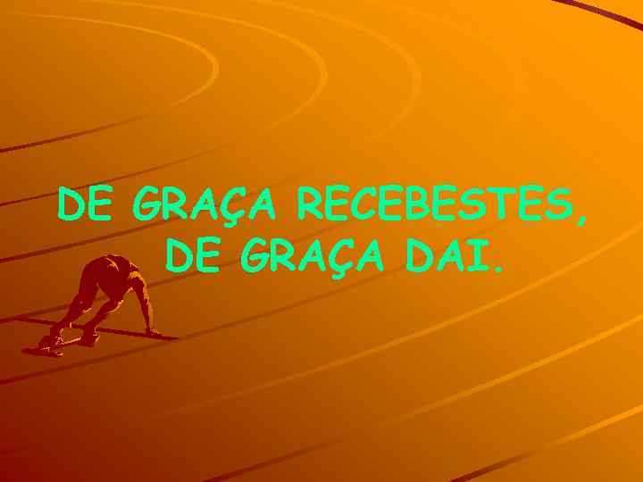 DE GRAÇA RECEBESTES, DE GRAÇA DAI. 