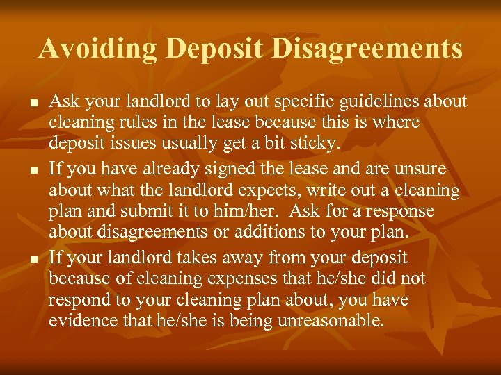 Avoiding Deposit Disagreements n n n Ask your landlord to lay out specific guidelines