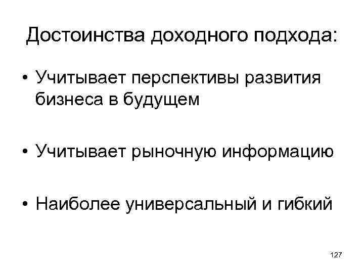 Достоинства доходного подхода: • Учитывает перспективы развития бизнеса в будущем • Учитывает рыночную информацию