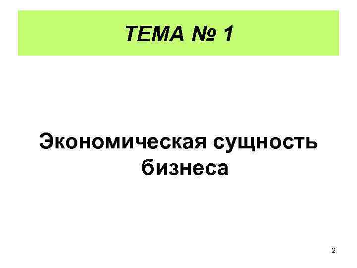 ТЕМА № 1 Экономическая сущность бизнеса 2 