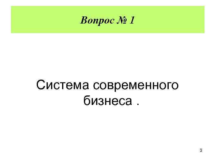 Действующее законодательство в оценочной деятельности 2009 г. Вопрос № 1 Система современного бизнеса. 3