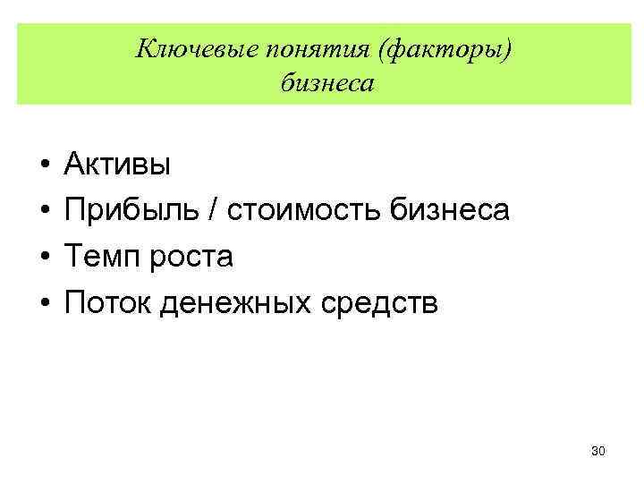 Ключевые понятия (факторы) бизнеса • • Активы Прибыль / стоимость бизнеса Темп роста Поток