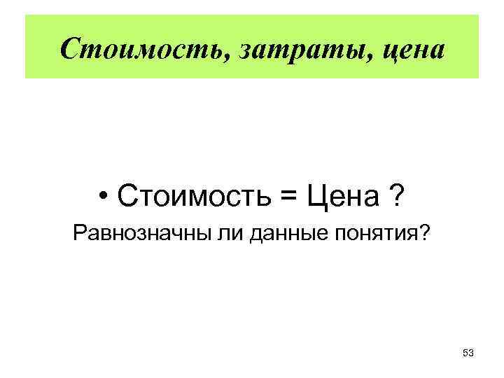 Стоимость, затраты, цена • Стоимость = Цена ? Равнозначны ли данные понятия? 53 