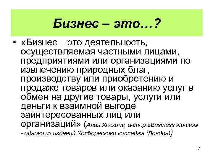 Бизнес – это…? • «Бизнес – это деятельность, осуществляемая частными лицами, предприятиями или организациями