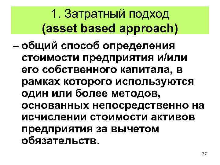 1. Затратный подход (asset based approach) – общий способ определения стоимости предприятия и/или его