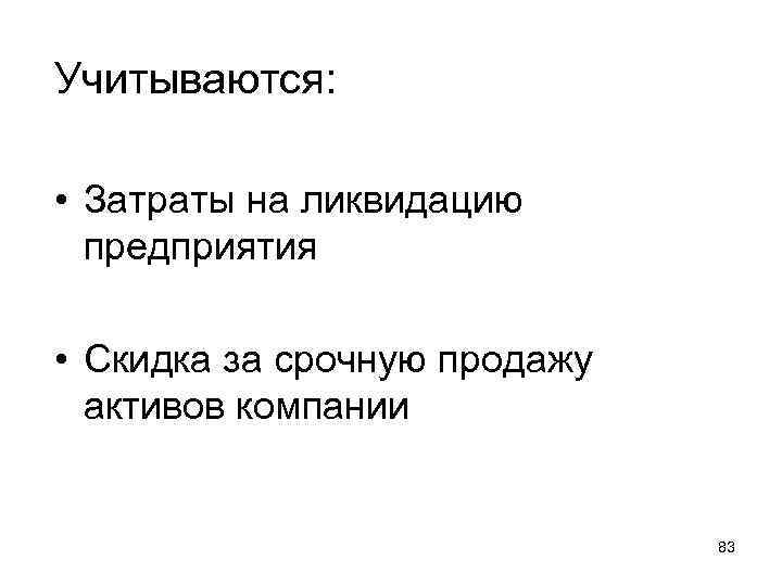 Учитываются: • Затраты на ликвидацию предприятия • Скидка за срочную продажу активов компании 83