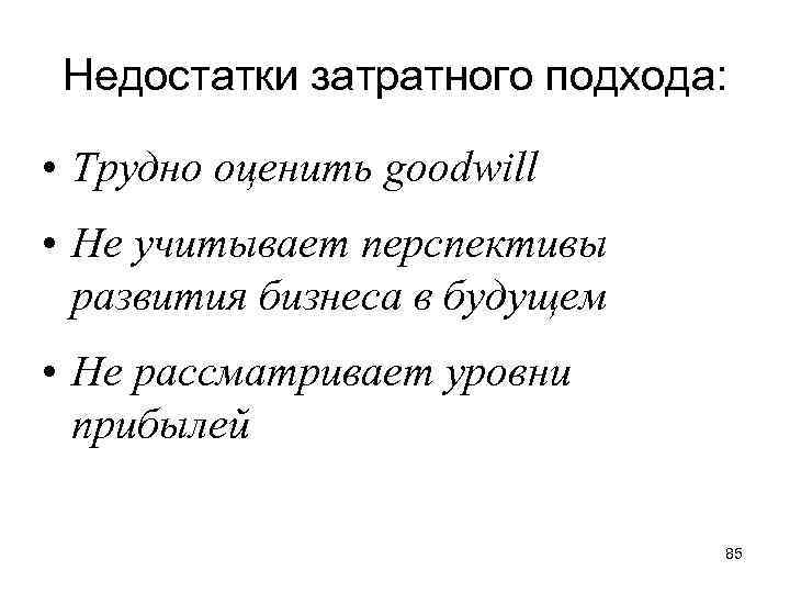 Недостатки затратного подхода: • Трудно оценить goodwill • Не учитывает перспективы развития бизнеса в