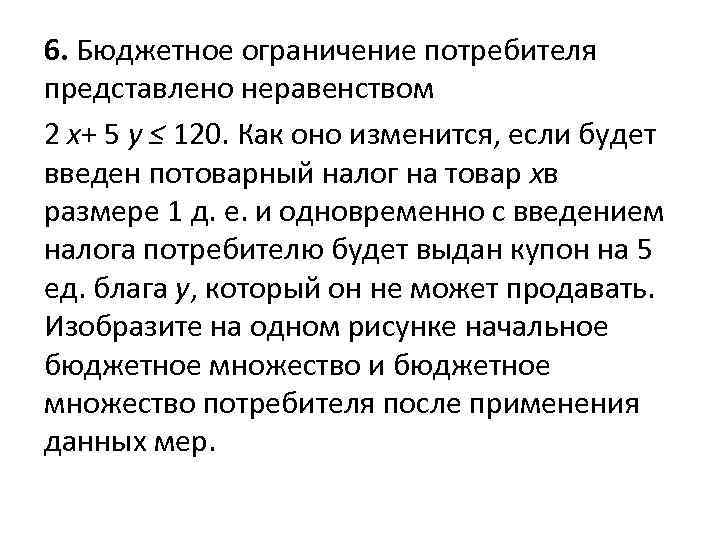 6. Бюджетное ограничение потребителя представлено неравенством 2 x+ 5 y ≤ 120. Как оно