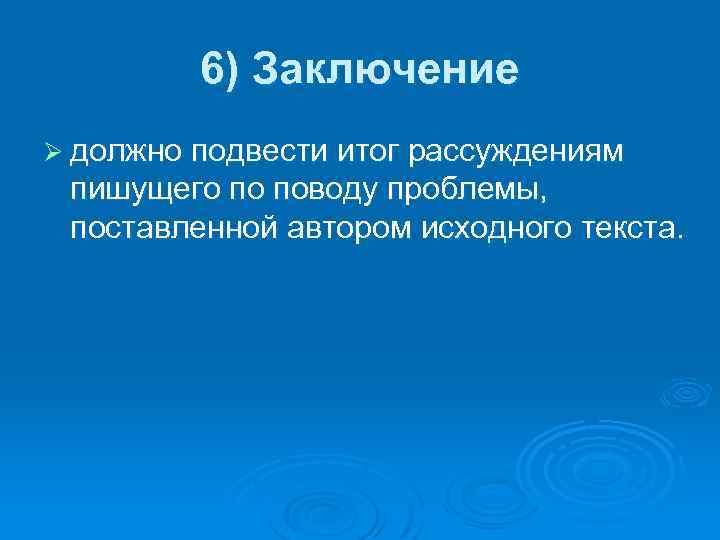 6) Заключение Ø должно подвести итог рассуждениям пишущего по поводу проблемы, поставленной автором исходного