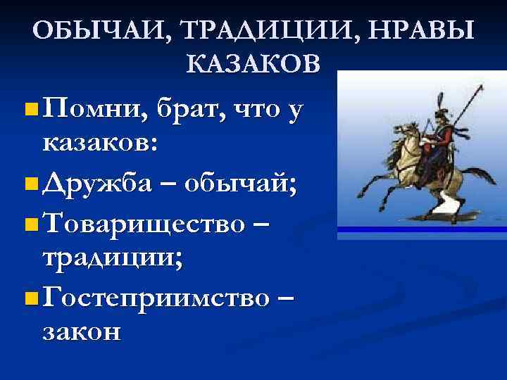 ОБЫЧАИ, ТРАДИЦИИ, НРАВЫ КАЗАКОВ n Помни, брат, что у казаков: n Дружба – обычай;