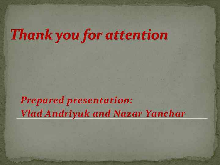 Thank you for attention Prepared presentation: Vlad Andriyuk and Nazar Yanchar 