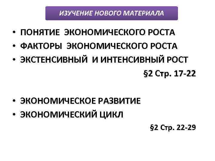 ИЗУЧЕНИЕ НОВОГО МАТЕРИАЛА • ПОНЯТИЕ ЭКОНОМИЧЕСКОГО РОСТА • ФАКТОРЫ ЭКОНОМИЧЕСКОГО РОСТА • ЭКСТЕНСИВНЫЙ И