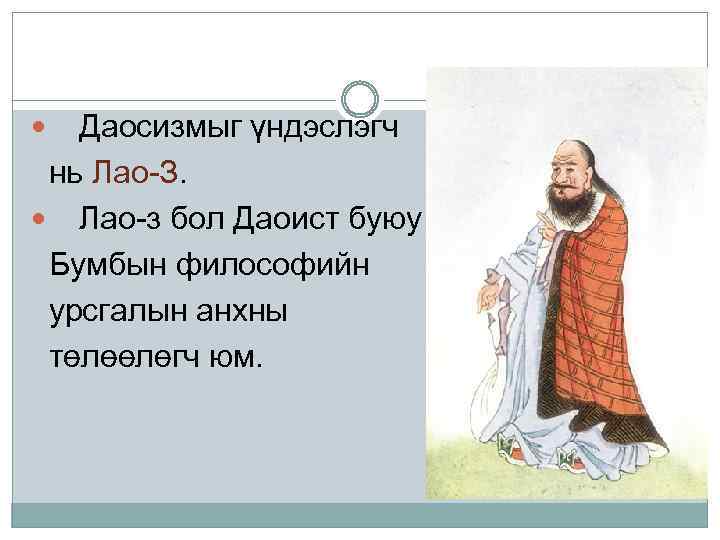 Даосизмыг үндэслэгч нь Лао-З. Лао-з бол Даоист буюу Бумбын философийн урсгалын анхны төлөөлөгч юм.