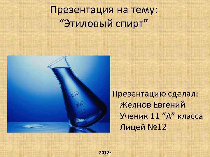 Презентация на тему: “Этиловый спирт” Презентацию сделал: Желнов Евгений Ученик 11 “А” класса Лицей