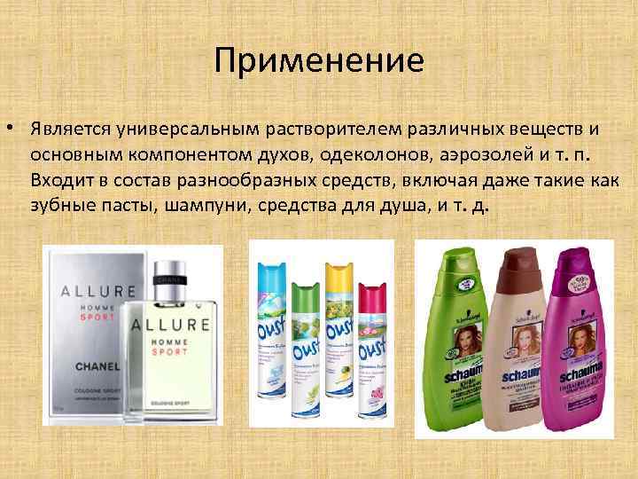 Применение • Является универсальным растворителем различных веществ и основным компонентом духов, одеколонов, аэрозолей и