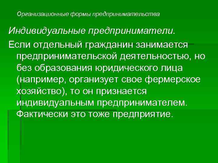 Организационные формы предпринимательства Индивидуальные предприниматели. Если отдельный гражданин занимается предпринимательской деятельностью, но без образования
