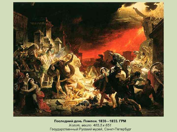 Последний день Помпеи. 1830— 1833. ГРМ Холст, масло. 465, 5 х 651 Государственный Русский