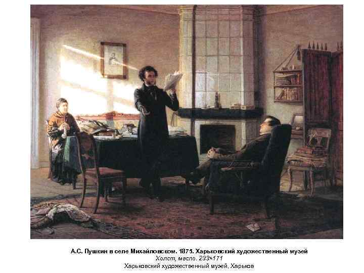 А. С. Пушкин в селе Михайловском. 1875. Харьковский художественный музей Холст, масло. 233× 171