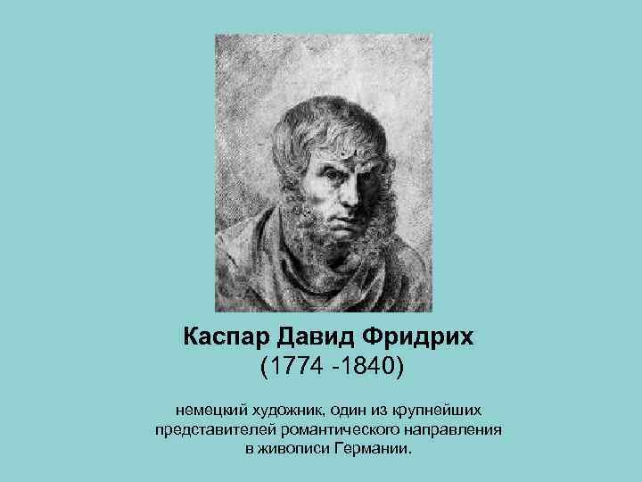 Каспар Давид Фридрих (1774 -1840) немецкий художник, один из крупнейших представителей романтического направления в