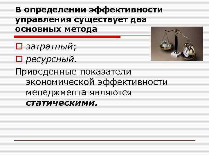 В определении эффективности управления существует два основных метода o затратный; o ресурсный. Приведенные показатели