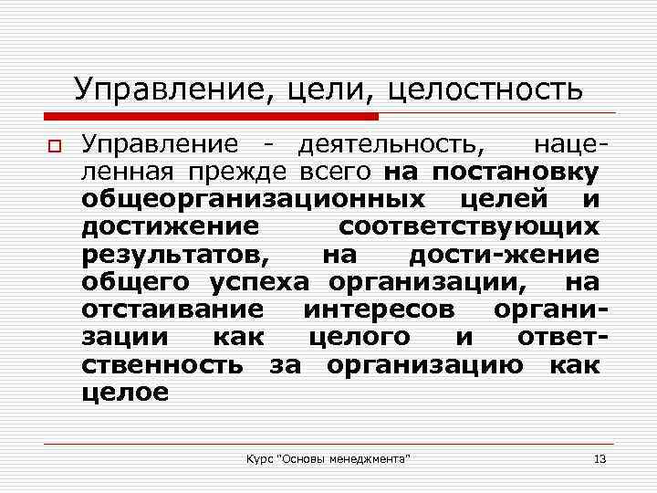 Управление, цели, целостность o Управление - деятельность, нацеленная прежде всего на постановку общеорганизационных целей