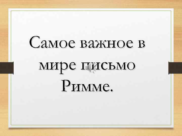 Самое важное в мире письмо Римме. 