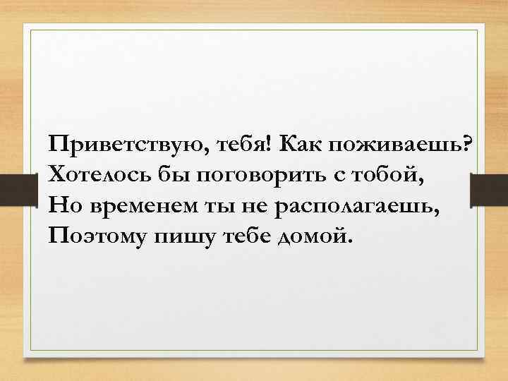 Приветствую, тебя! Как поживаешь? Хотелось бы поговорить с тобой, Но временем ты не располагаешь,