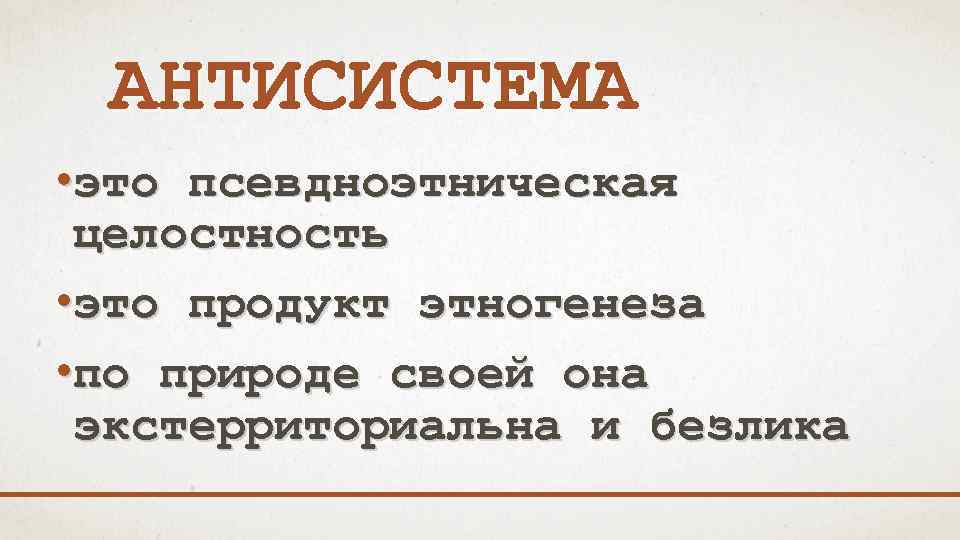 АНТИСИСТЕМА • это псевдноэтническая целостность • это продукт этногенеза • по природе своей она