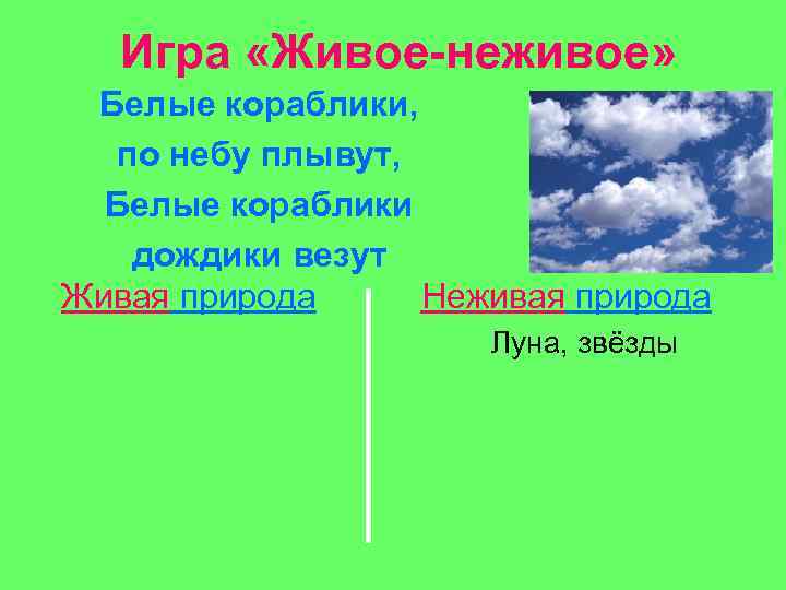 Игра «Живое-неживое» Белые кораблики, по небу плывут, Белые кораблики дождики везут Живая природа Неживая