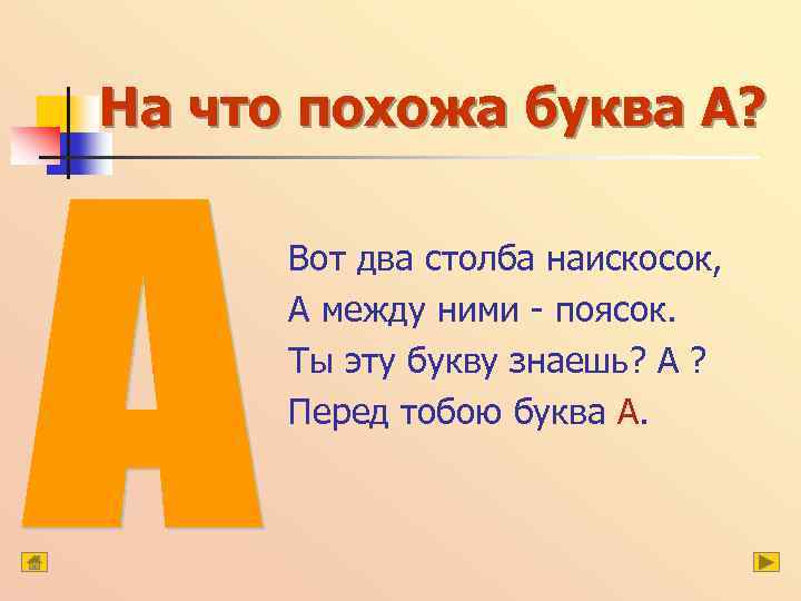 На что похожа буква А? Вот два столба наискосок, А между ними - поясок.