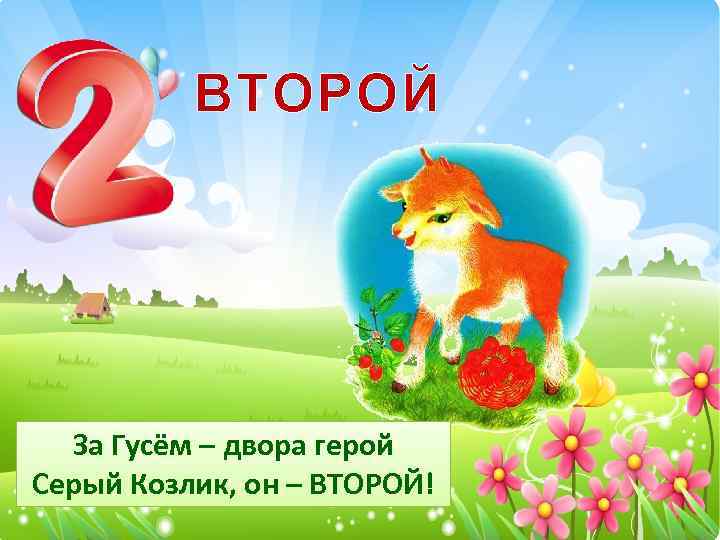 ВТОРОЙ За Гусём – двора герой Серый Козлик, он – ВТОРОЙ! 