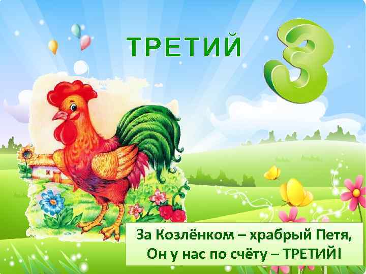 ТРЕТИЙ За Козлёнком – храбрый Петя, Он у нас по счёту – ТРЕТИЙ! 