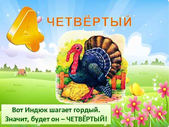 ЧЕТВЁРТЫЙ Вот Индюк шагает гордый. Значит, будет он – ЧЕТВЁРТЫЙ! 