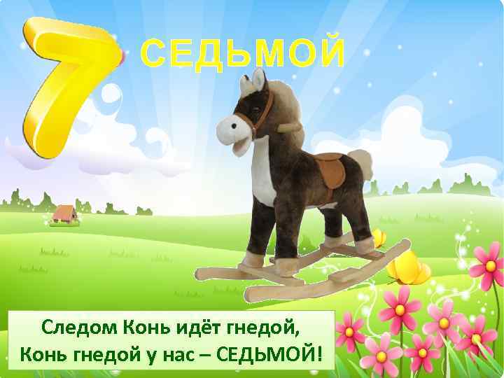 СЕДЬМОЙ Следом Конь идёт гнедой, Конь гнедой у нас – СЕДЬМОЙ! 