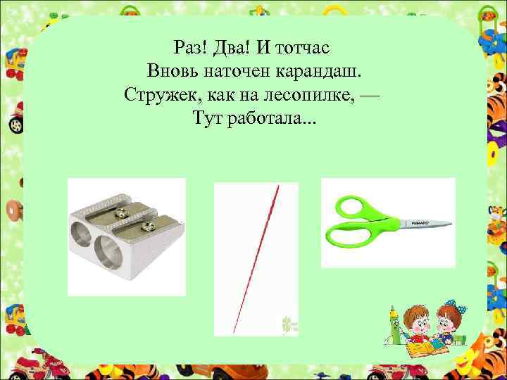 Раз! Два! И тотчас Вновь наточен карандаш. Стружек, как на лесопилке, — Тут работала.