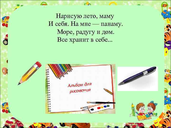 Нарисую лето, маму И себя. На мне — панаму. Море, радугу и дом. Все