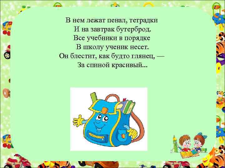 В нем лежат пенал, тетрадки И на завтрак бутерброд. Все учебники в порядке В