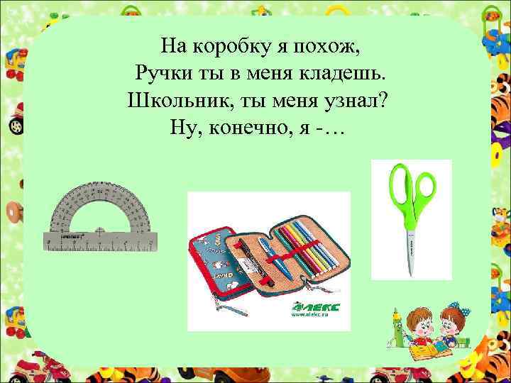 На коробку я похож, Ручки ты в меня кладешь. Школьник, ты меня узнал? Ну,