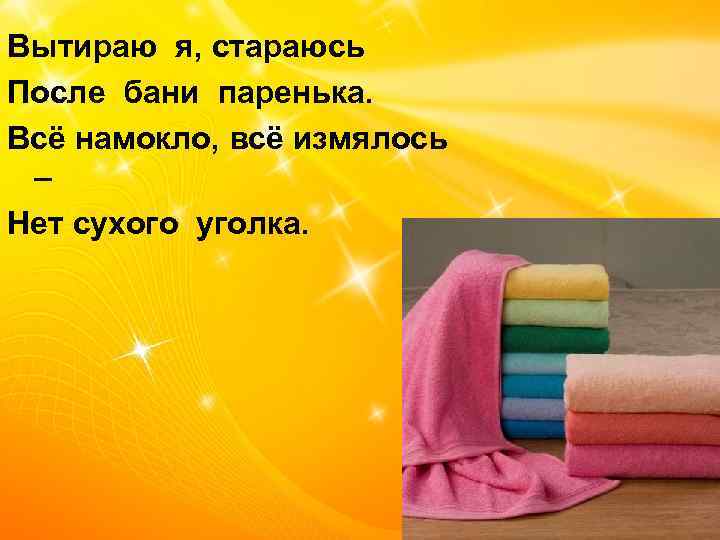 Вытираю я, стараюсь После бани паренька. Всё намокло, всё измялось – Нет сухого уголка.