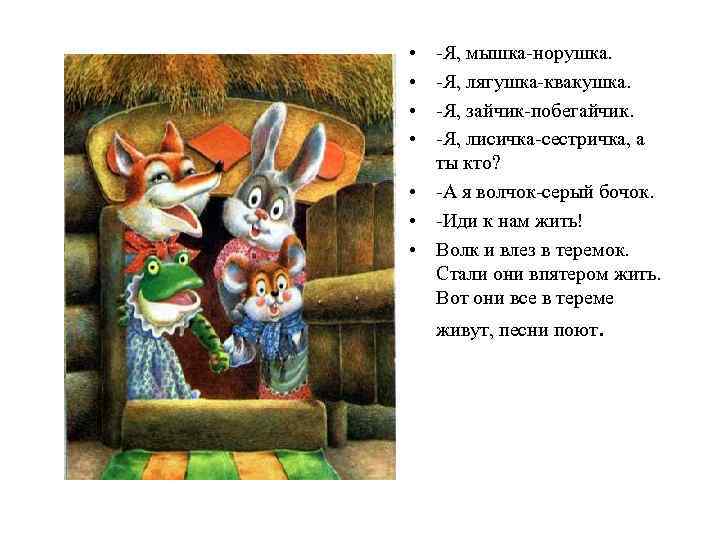  • • -Я, мышка-норушка. -Я, лягушка-квакушка. -Я, зайчик-побегайчик. -Я, лисичка-сестричка, а ты кто?