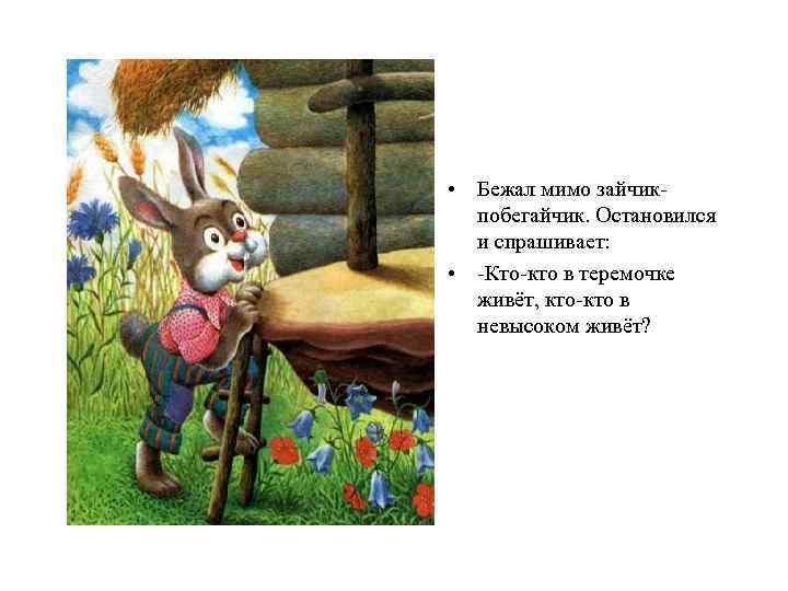  • Бежал мимо зайчикпобегайчик. Остановился и спрашивает: • -Кто-кто в теремочке живёт, кто-кто