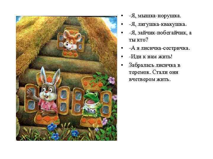  • -Я, мышка-норушка. • -Я, лягушка-квакушка. • -Я, зайчик-побегайчик, а ты кто? •