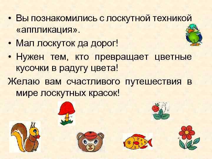  • Вы познакомились с лоскутной техникой «аппликация» . • Мал лоскуток да дорог!