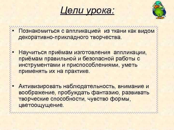 Цели урока: • Познакомиться с аппликацией из ткани как видом декоративно-прикладного творчества. • Научиться
