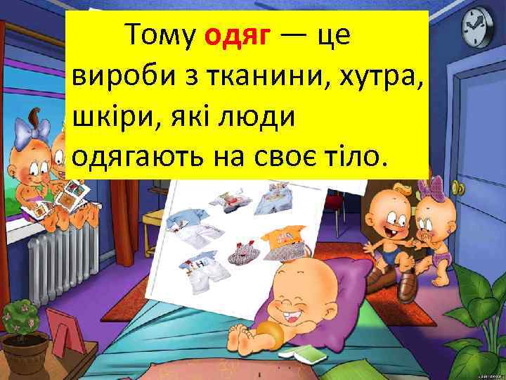 Тому одяг — це вироби з тканини, хутра, шкіри, які люди одягають на своє