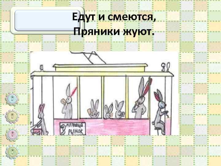 Едут и смеются, Пряники жуют. 