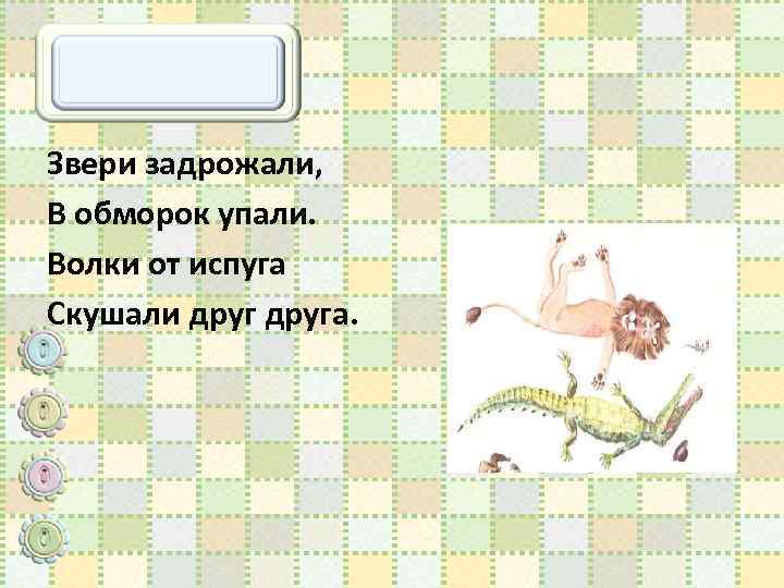 Звери задрожали, В обморок упали. Волки от испуга Скушали друга. 