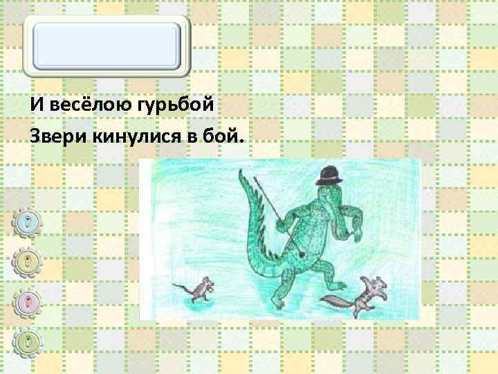 И весёлою гурьбой Звери кинулися в бой. 