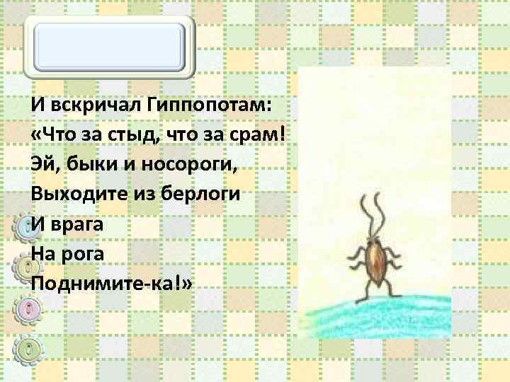 И вскричал Гиппопотам: «Что за стыд, что за срам! Эй, быки и носороги, Выходите
